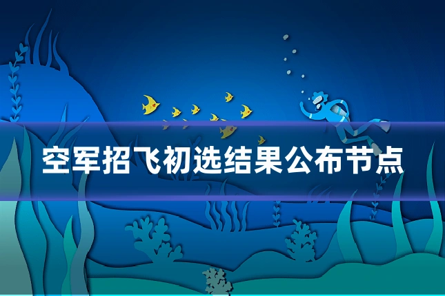 空军招飞初选结果公布节点
