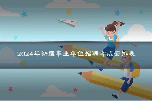 2024年新疆事业单位招聘考试安排表