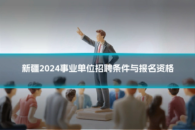 新疆2024事业单位招聘条件与报名资格