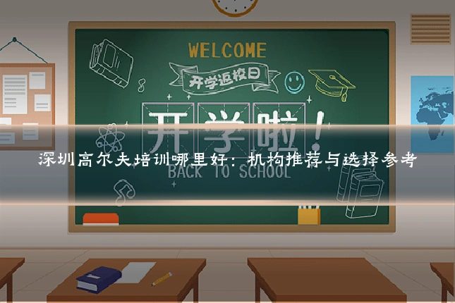 深圳高尔夫培训哪里好：机构推荐与选择参考