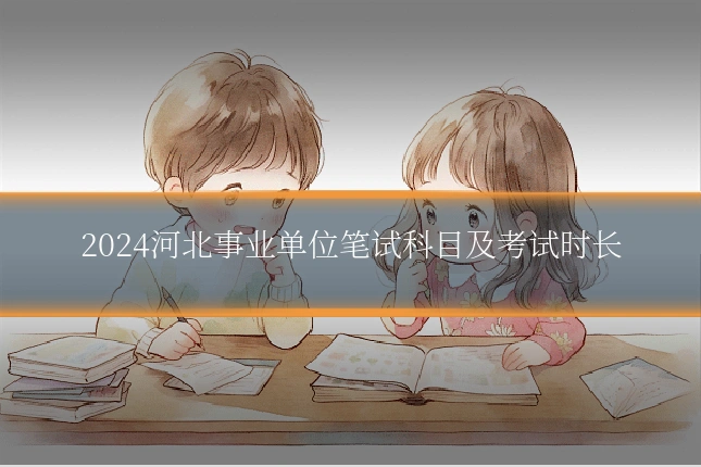 2024河北事业单位笔试科目及考试时长