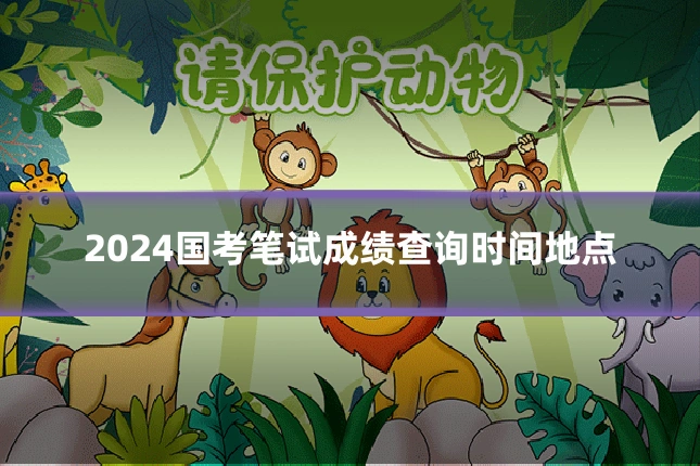 2024国考笔试成绩查询时间地点