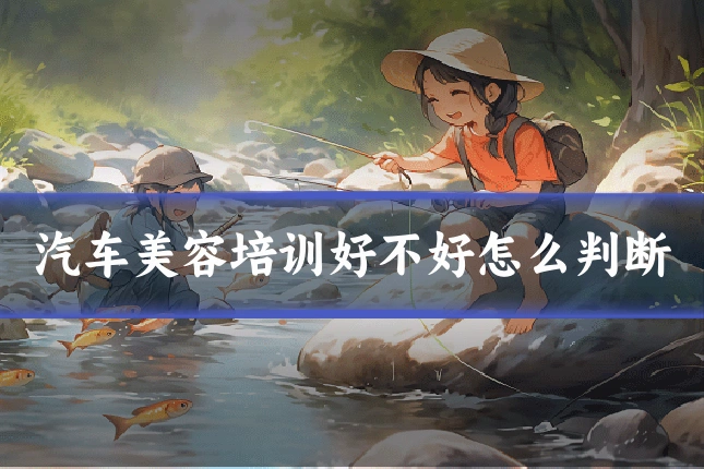 汽车美容培训好不好怎么判断