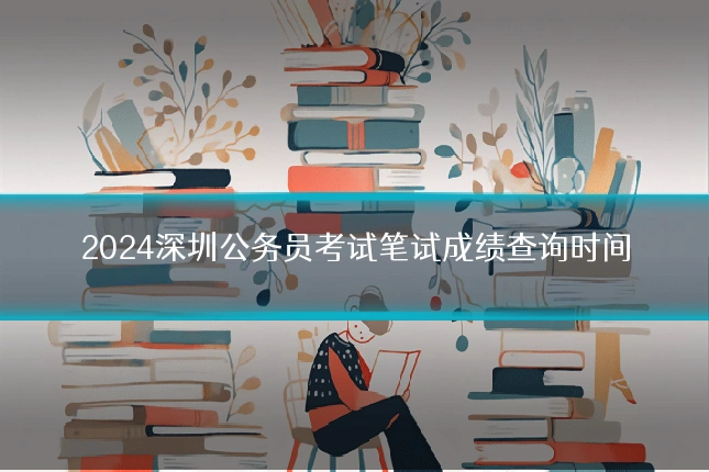 2024深圳公务员考试笔试成绩查询时间