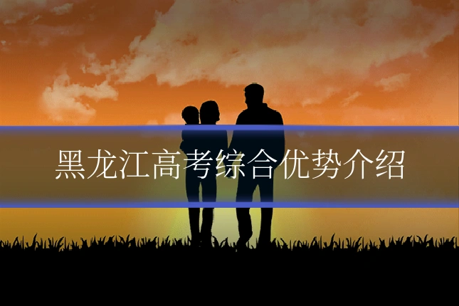 黑龙江高考综合优势介绍