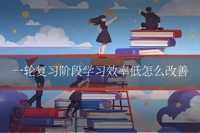 一轮复习阶段学习效率低怎么改善