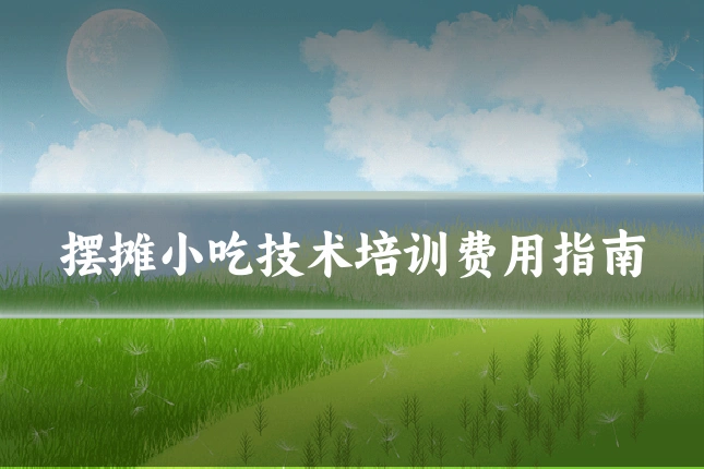 摆摊小吃技术培训费用指南