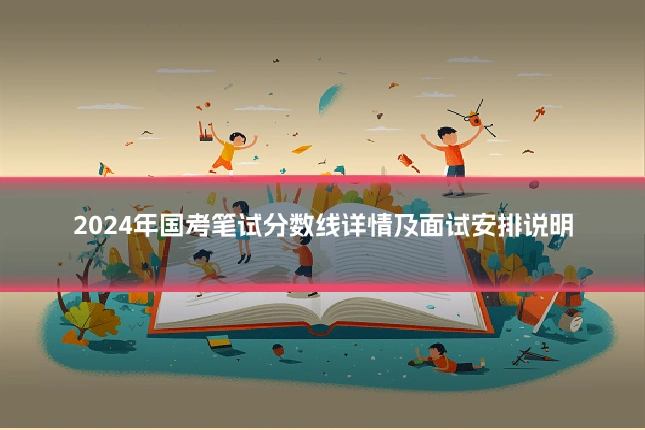 2024年国考笔试分数线详情及面试安排说明