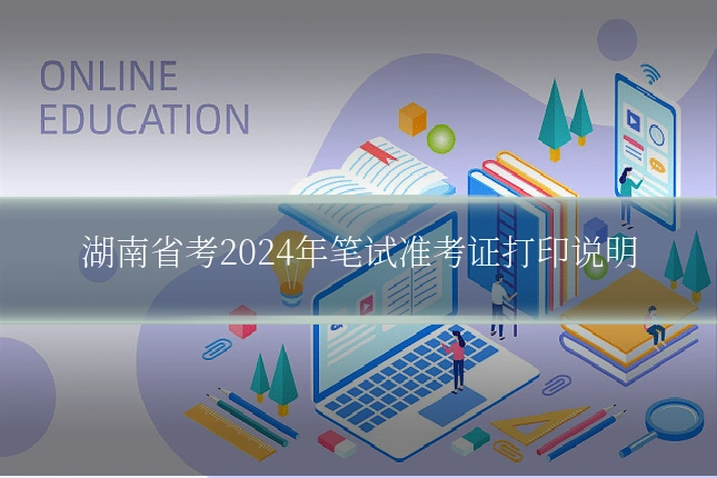湖南省考2024年笔试准考证打印说明