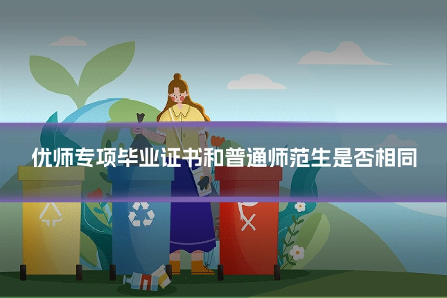 优师专项毕业证书和普通师范生是否相同