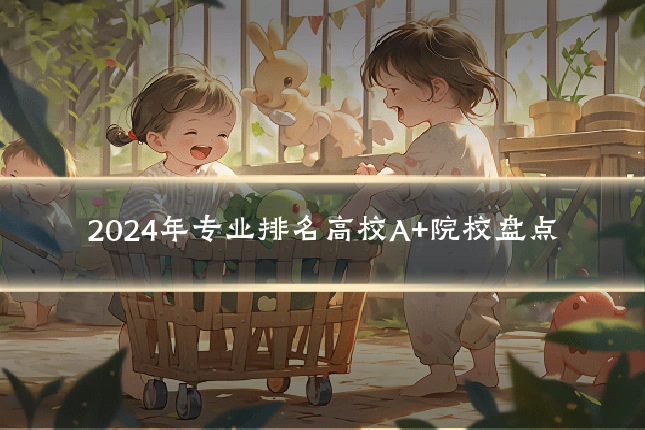 2024年专业排名高校A+院校盘点