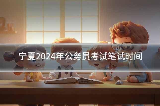 宁夏2024年公务员考试笔试时间