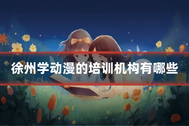 徐州学动漫的培训机构有哪些