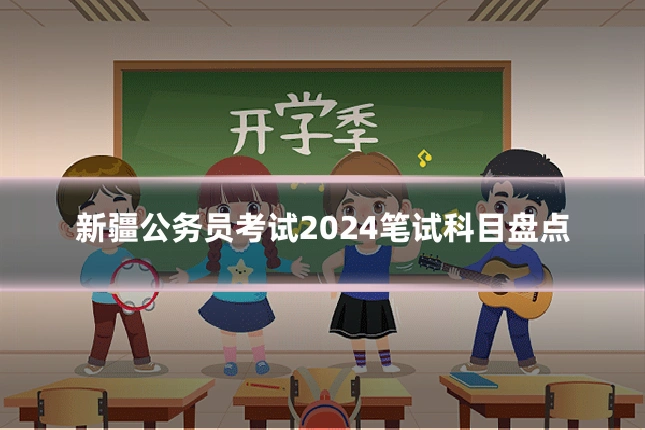 新疆公务员考试2024笔试科目盘点
