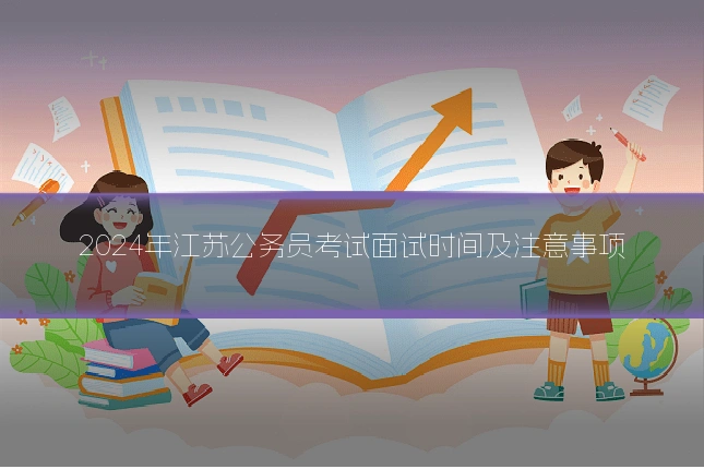 2024年江苏公务员考试面试时间及注意事项