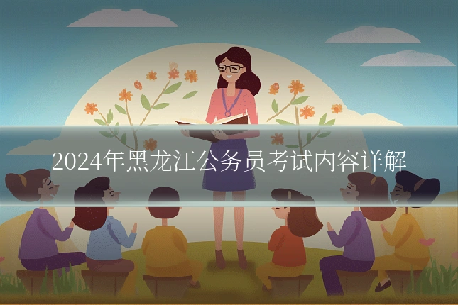 2024年黑龙江公务员考试内容详解
