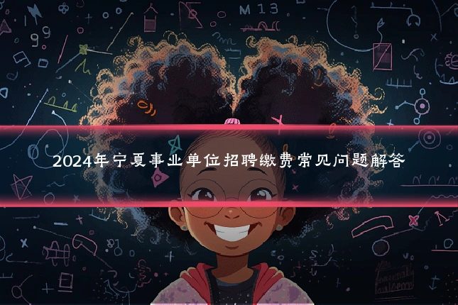 2024年宁夏事业单位招聘缴费常见问题解答
