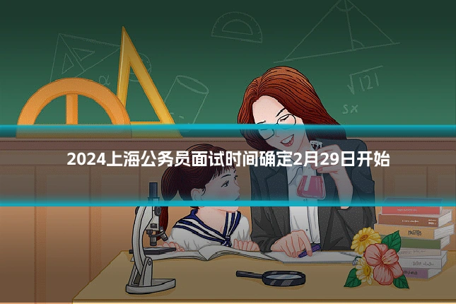 2024上海公务员面试时间确定2月29日开始