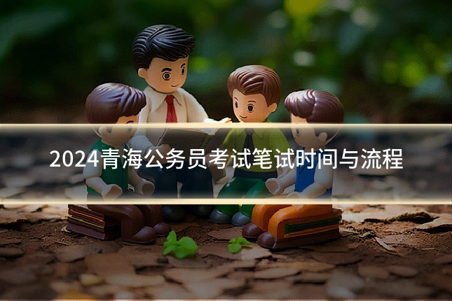 2024青海公务员考试笔试时间与流程