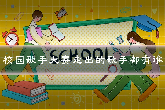 校园歌手大赛走出的歌手都有谁