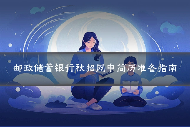 邮政储蓄银行秋招网申简历准备指南