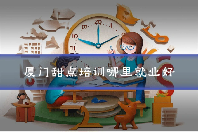 厦门甜点培训哪里就业好