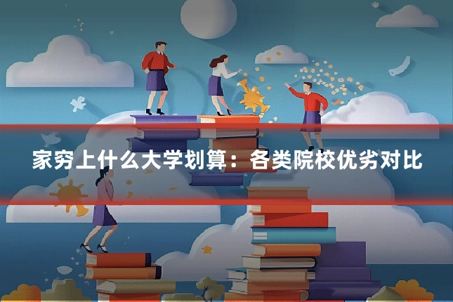 家穷上什么大学划算：各类院校优劣对比