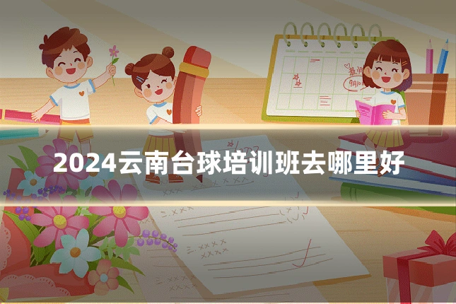 2024云南台球培训班去哪里好