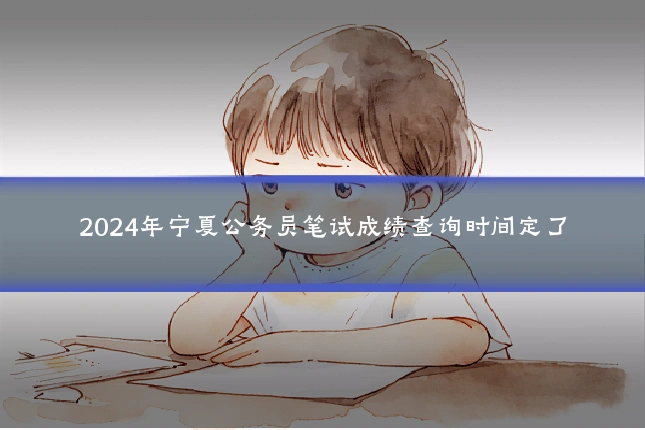 2024年宁夏公务员笔试成绩查询时间定了