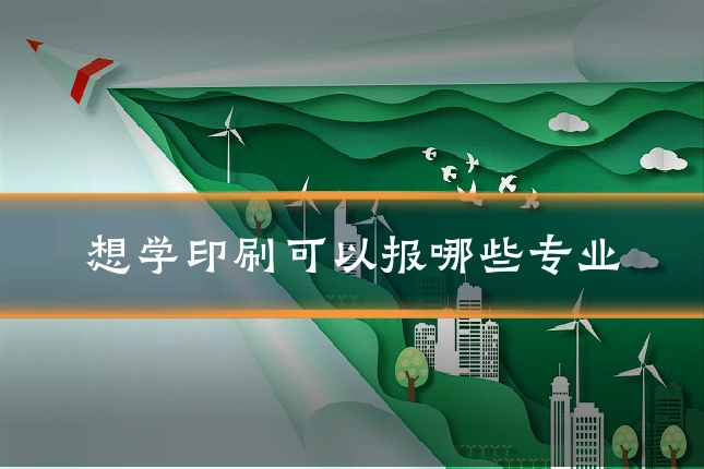 想学印刷可以报哪些专业