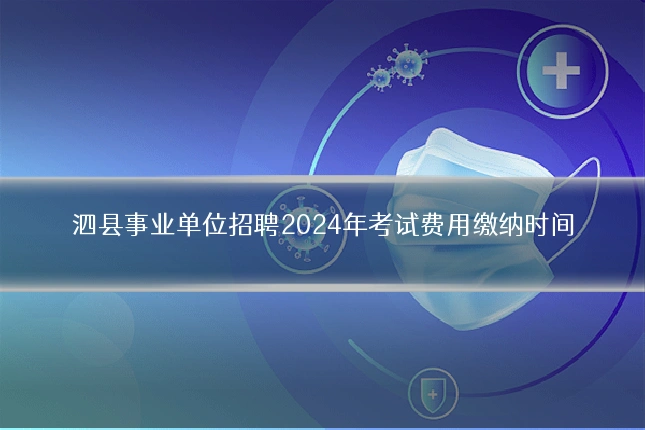 泗县事业单位招聘2024年考试费用缴纳时间