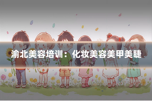 渝北美容培训：化妆美容美甲美睫
