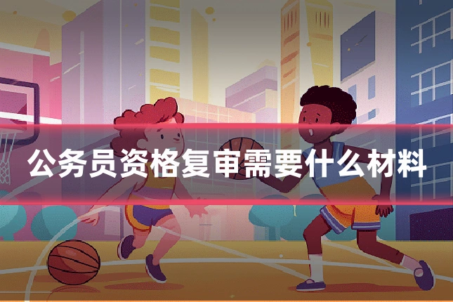 公务员资格复审需要什么材料