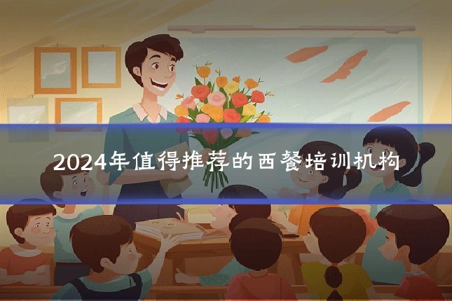 2024年值得推荐的西餐培训机构