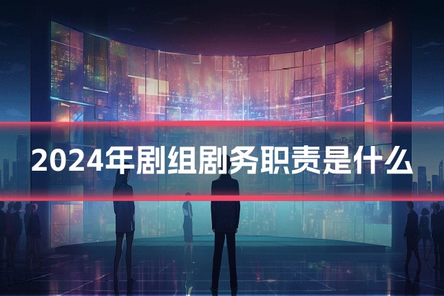 2024年剧组剧务职责是什么