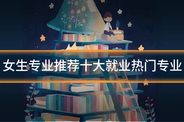 女生专业推荐十大就业热门专业