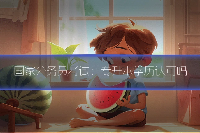 国家公务员考试：专升本学历认可吗