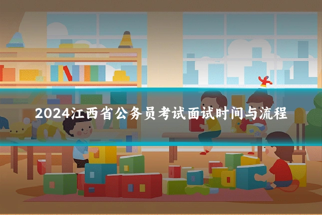 2024江西省公务员考试面试时间与流程