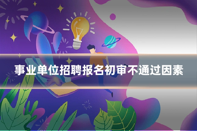 事业单位招聘报名初审不通过因素