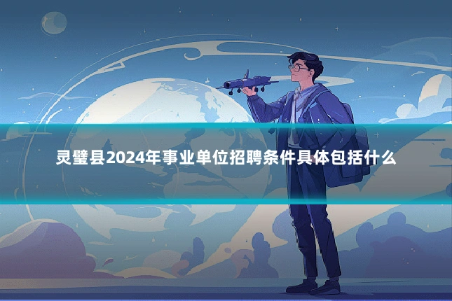 灵璧县2024年事业单位招聘条件具体包括什么