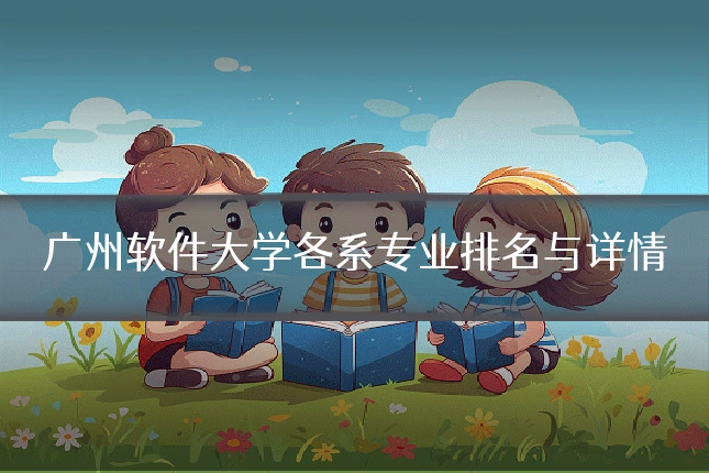 广州软件大学各系专业排名与详情