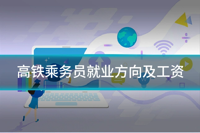 高铁乘务员就业方向及工资
