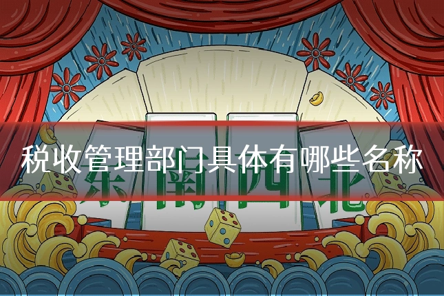 税收管理部门具体有哪些名称
