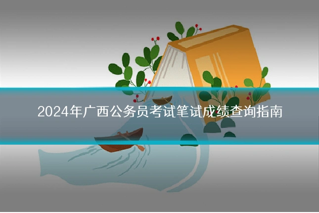 2024年广西公务员考试笔试成绩查询指南
