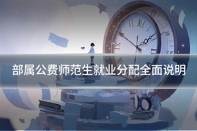 部属公费师范生就业分配全面说明