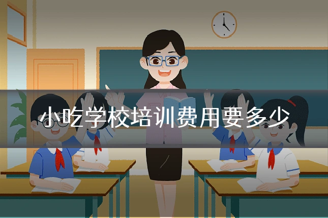 小吃学校培训费用要多少