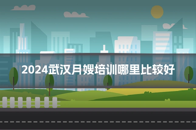 2024武汉月嫂培训哪里比较好