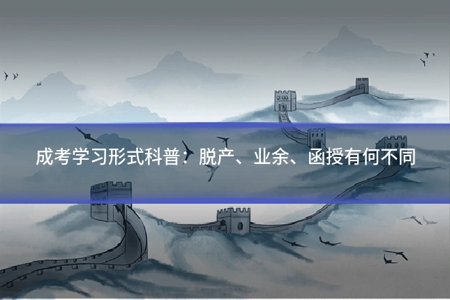 成考学习形式科普：脱产、业余、函授有何不同