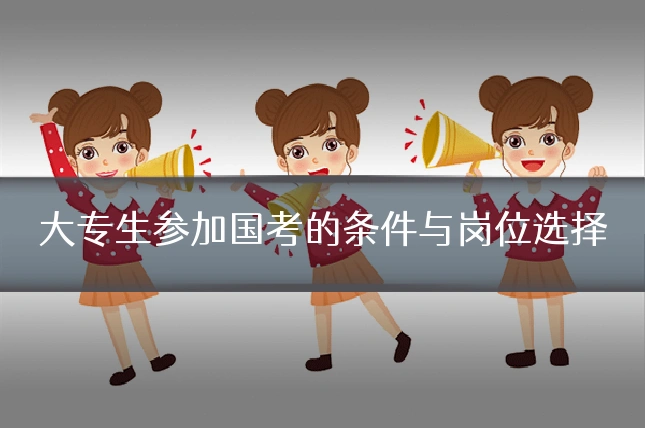 大专生参加国考的条件与岗位选择