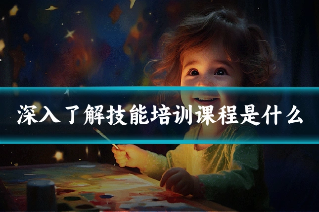 深入了解技能培训课程是什么